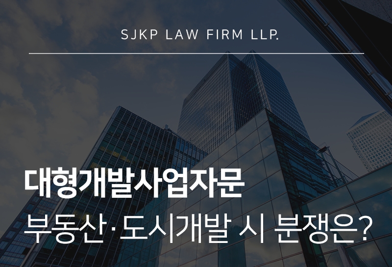 대형개발사업자문, 부동산·도시개발 사업에서 검토해야 할 사항