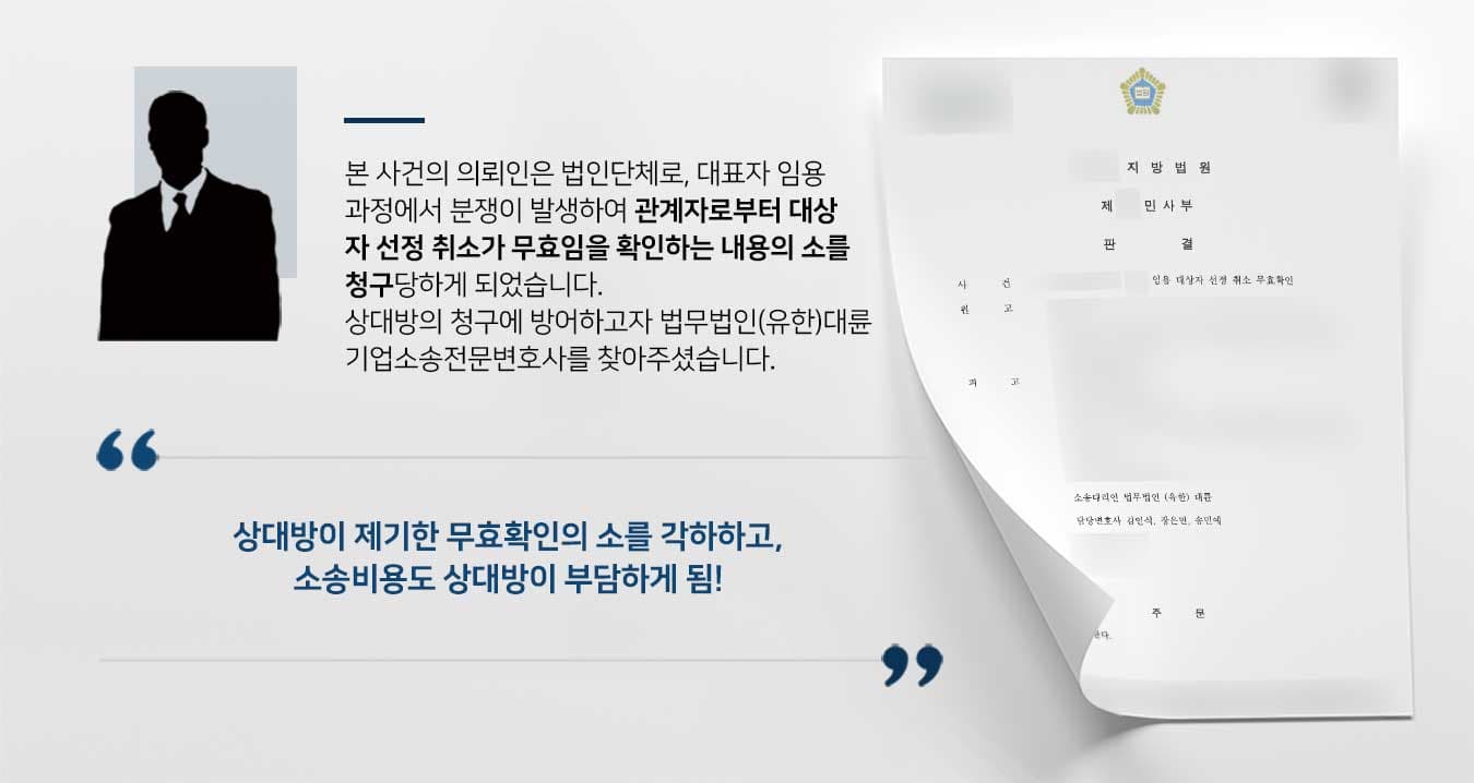 본 사건의 의뢰인은 법인단체로, 대표자 임용 과정에서 분쟁이 발생하여 관계자로부터 대상 자 선정 취소가 무효임을 확인하는 내용의 소를 청구당하게 되었습니다. 상대방의 청구에 방어하고자 법무법인(유한)대륜 기업소송전문변호사를 찾아주셨습니다. 본 사건의 의뢰인은 법인단체로, 대표자 임용 과정에서 분쟁이 발생하여 관계자로부터 대상 자 선정 취소가 무효임을 확인하는 내용의 소를 청구당하게 되었습니다. 상대방의 청구에 방어하고자 법무법인(유한)대륜 기업소송전문변호사를 찾아주셨습니다.      