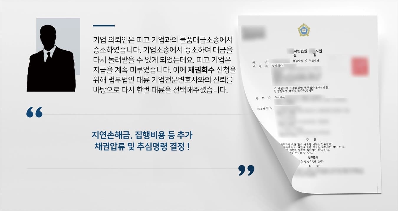 기업 의뢰인은 피고 기업과의 물품대금소송에서 승소하였습니다. 기업소송에서 승소하여 대금을 다시 돌려받을 수 있게 되었는데요. 피고 기업은 지급을 계속 미루었습니다. 이에 채권회수 신청을 위해 법무법인 대륜 기업전문변호사와의 신뢰를 바탕으로 다시 한번 대륜을 선택해주셨습니다.