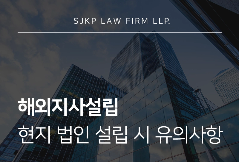 해외지사설립 절차와 현지 법인 설립 시 체크해야 할 유의사항